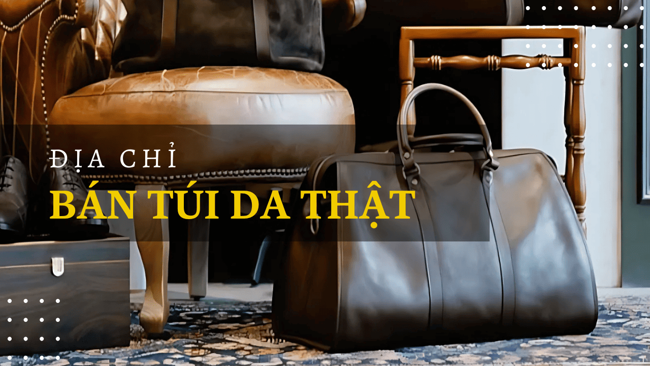 Điểm danh 10 địa chỉ bán túi da thật đẹp mê mẩn tại Hà Nội