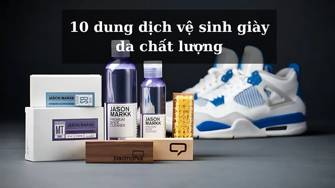 Top 10 dung dịch vệ sinh giày da chất lượng tốt, giá phải chăng