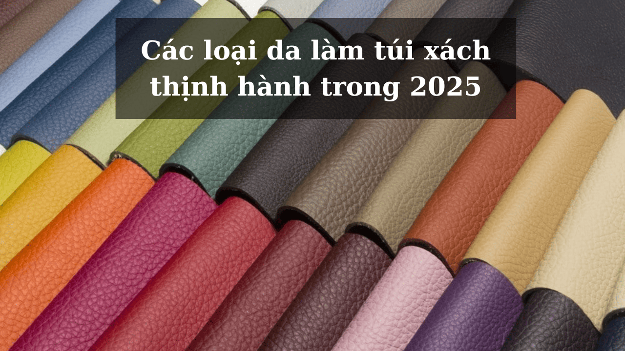 Các loại da làm túi xách thịnh hành phổ biến nhất năm 2025