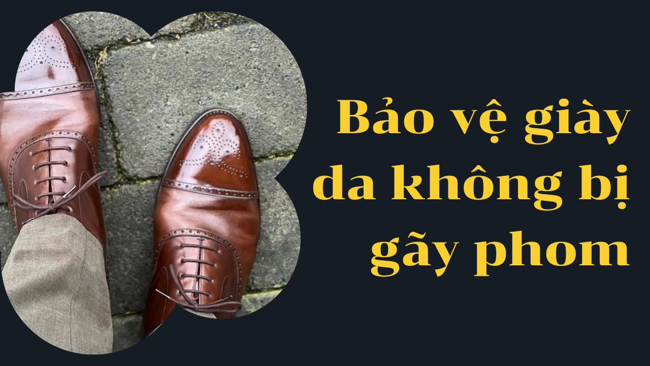 Những mẹo bảo vệ giày da không bị gãy phom hiệu quả nhất