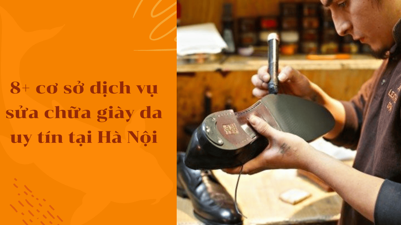 Top 8+ Cơ sở dịch vụ sửa chữa giày da uy tín tại Hà Nội