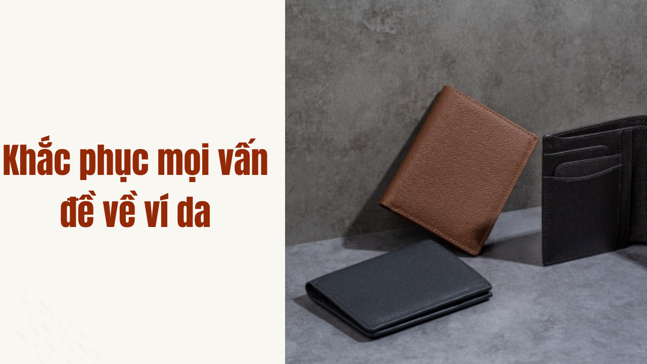Bí quyết khắc phục mọi vấn đề về ví da mà bạn chưa biết