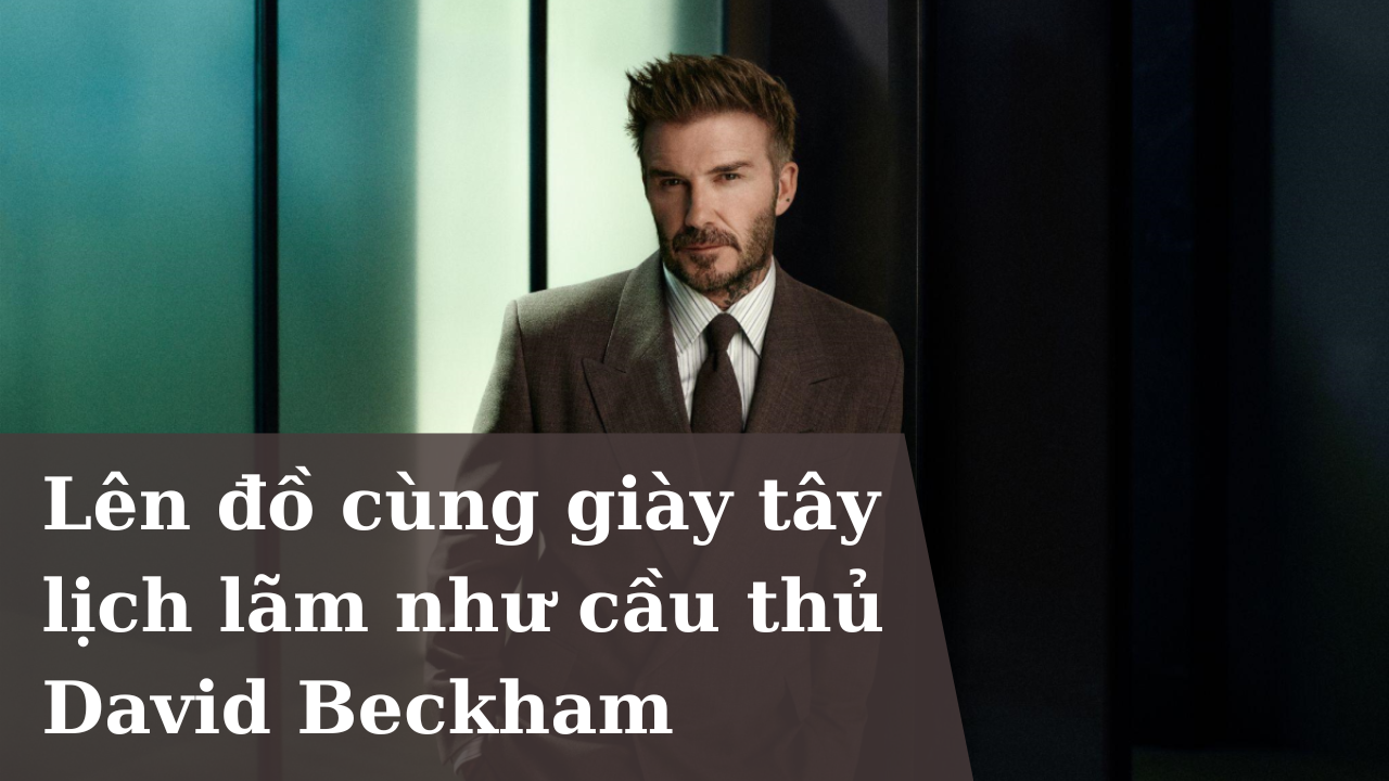 Lên đồ cùng giày tây lịch lãm như cầu thủ David Beckham