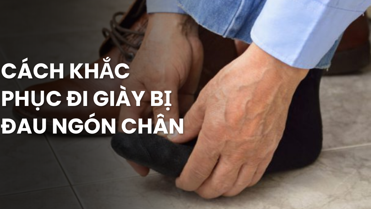 15 Cách khắc phục đi giày bị đau ngón chân hiệu quả