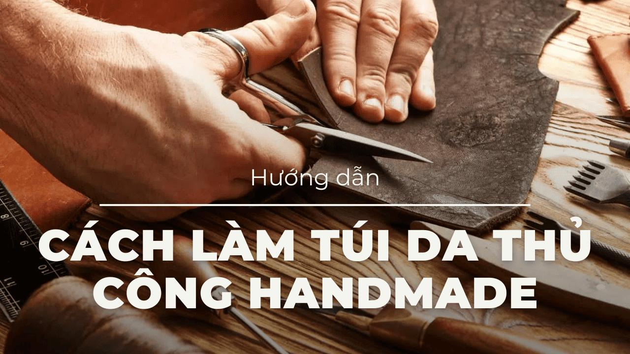 Hướng dẫn cách làm túi da thủ công handmade từ A - Z