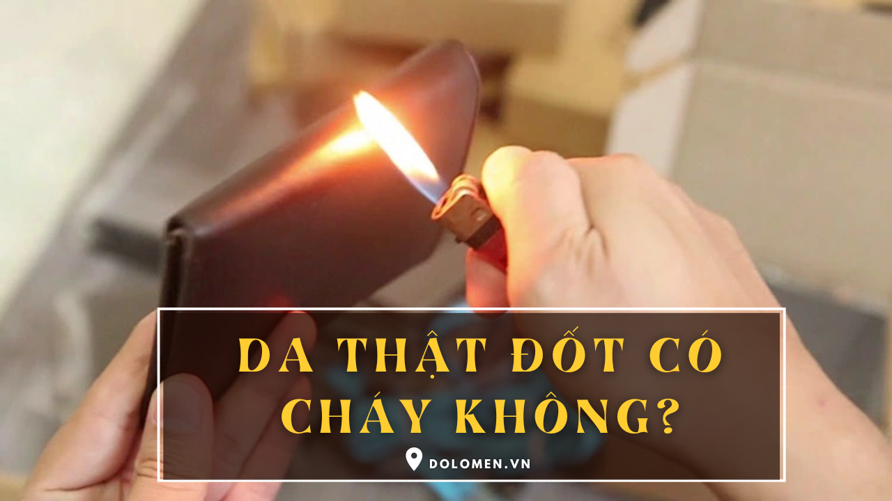 Da thật đốt có cháy không? Thử da thật bằng lửa có chuẩn không
