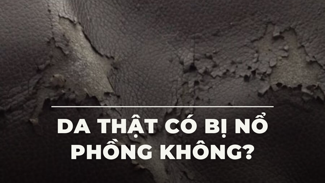 Da thật có bị nổ phồng không? Nguyên nhân và cách chống nổ phồng