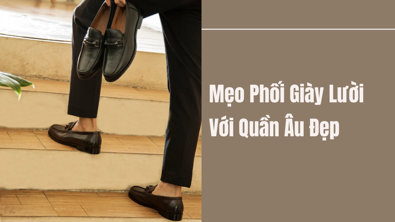 9 Mẹo Phối Giày Lười Với Quần Âu Đẹp Và Sang Chảnh