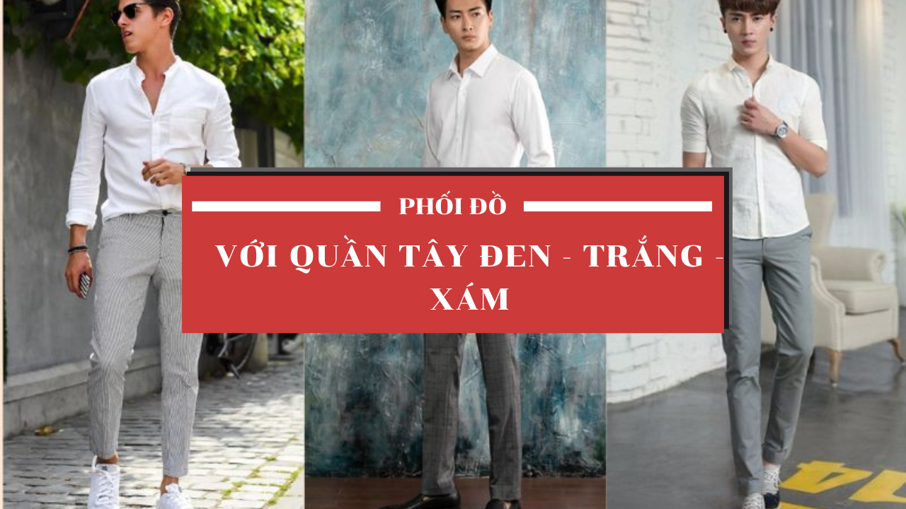 Bí quyết phối đồ với quần tây đen - trắng - xám cho chàng