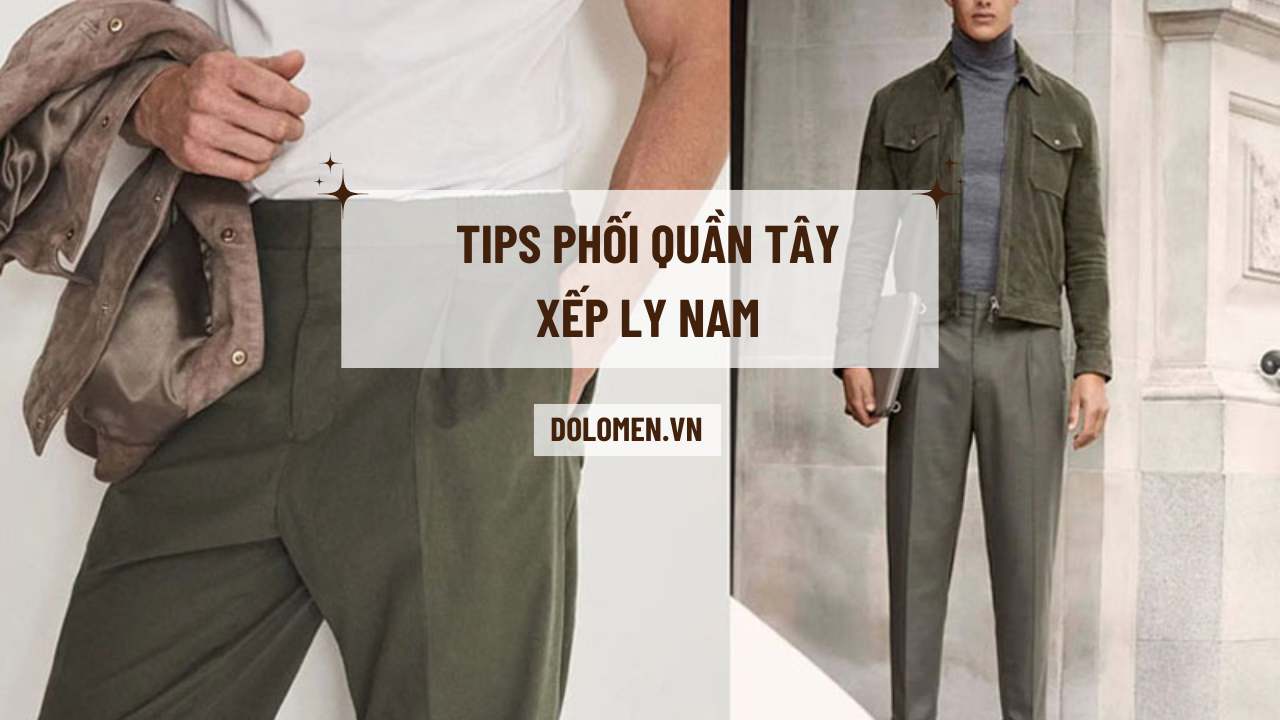 Có nên lựa chọn quần xếp ly nam ? Tips phối quần tây xếp ly nam sành điệu