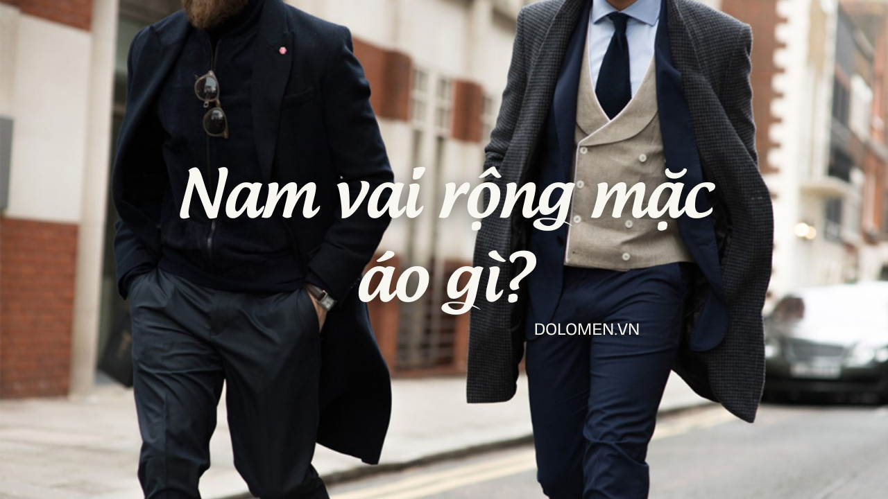Nam vai rộng mặc áo gì? Lưu ý mặc đẹp cho chàng vai rộng