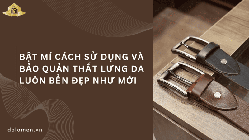 Bật mí cách sử dụng và bảo quản thắt lưng da luôn bền đẹp như mới