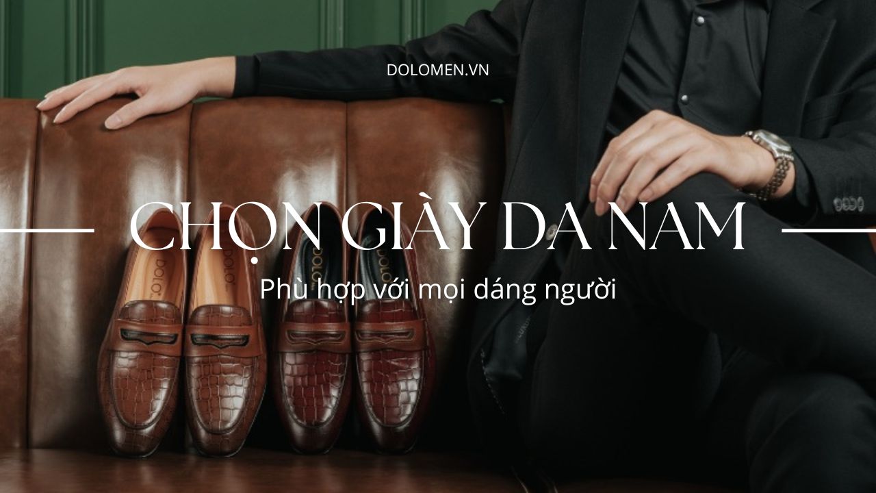 8 cách chọn giày da cho nam phù hợp với mọi dáng người