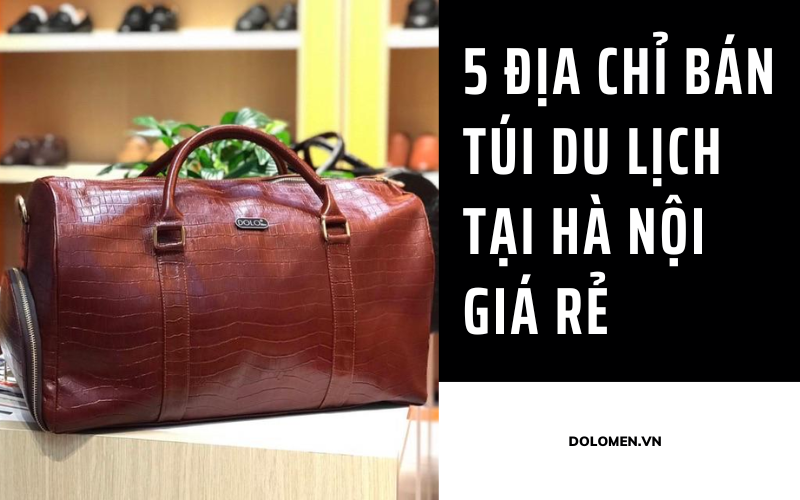 Top 5 địa chỉ bán túi du lịch tại Hà Nội giá rẻ bạn không nên bỏ qua