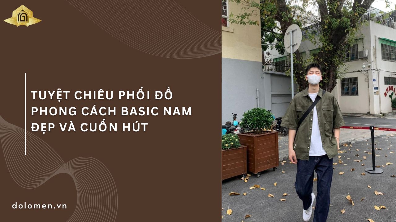 Tuyệt chiêu phối đồ phong cách basic nam đẹp và cuốn hút