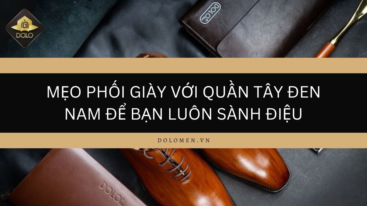 Mẹo Phối Giày Với Quần Tây Đen Nam Để Bạn Luôn Sành Điệu