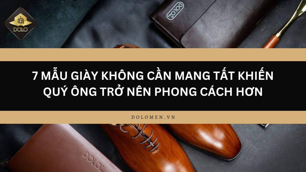 7 Mẫu Giày Không Cần Mang Tất Khiến Quý Ông Trở Nên Phong Cách Hơn