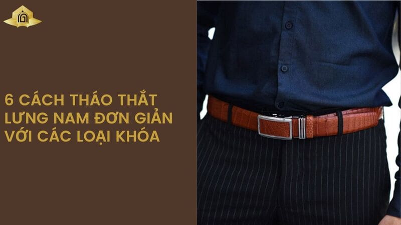 6 cách tháo thắt lưng nam đơn giản với các loại khóa