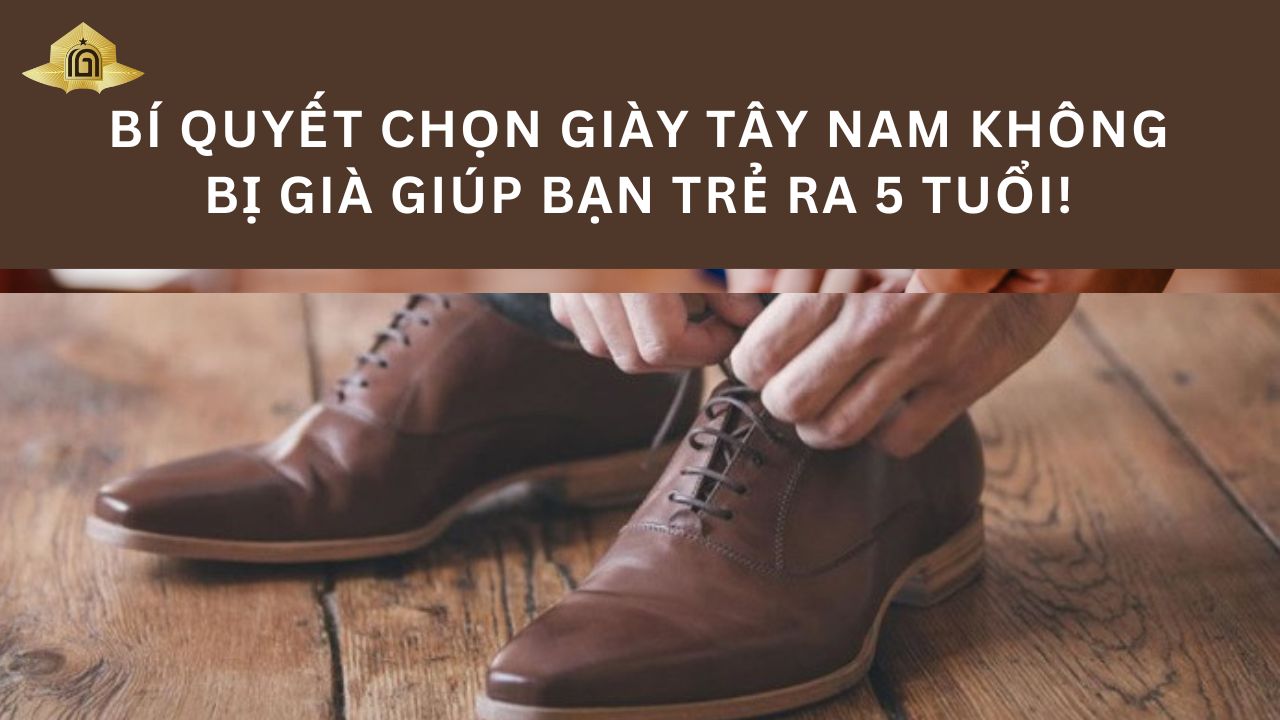 Bí quyết chọn giày tây nam không bị già giúp bạn trẻ ra 5 tuổi!
