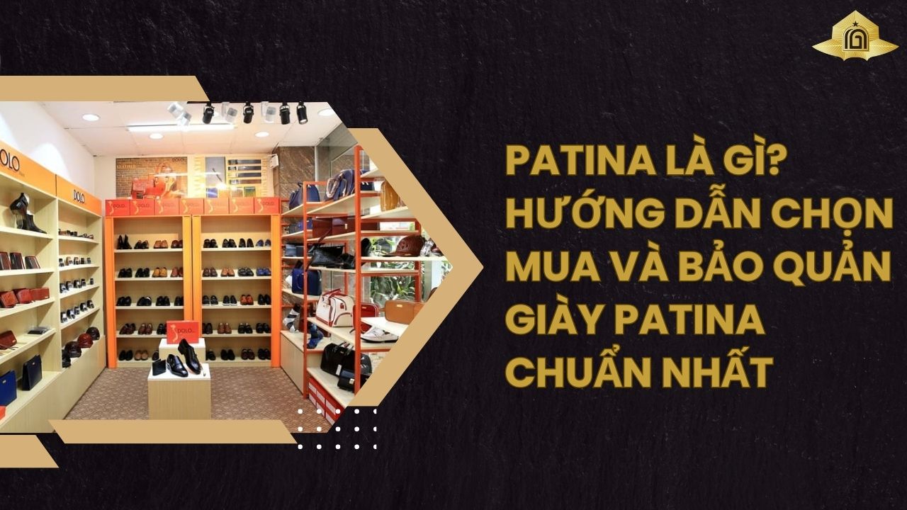 Patina là gì? Hướng dẫn chọn mua và bảo quản giày Patina chuẩn nhất