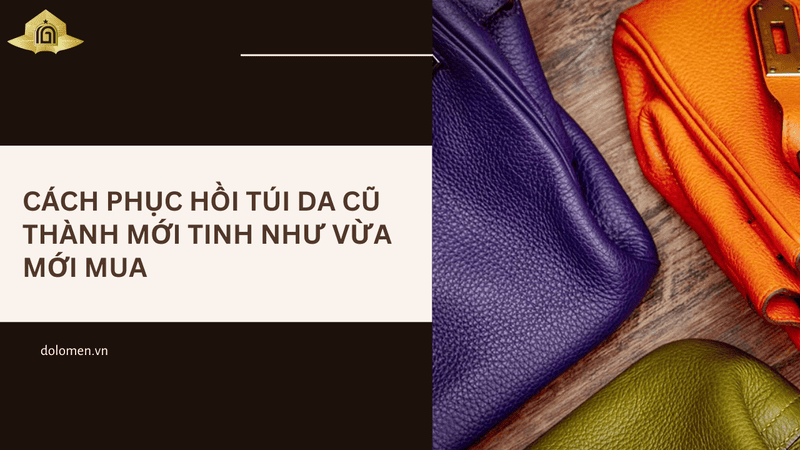 Cách phục hồi túi da cũ thành mới tinh như vừa mới mua