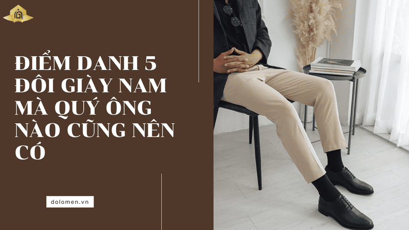 Điểm danh 5 đôi giày nam mà quý ông nào cũng nên có