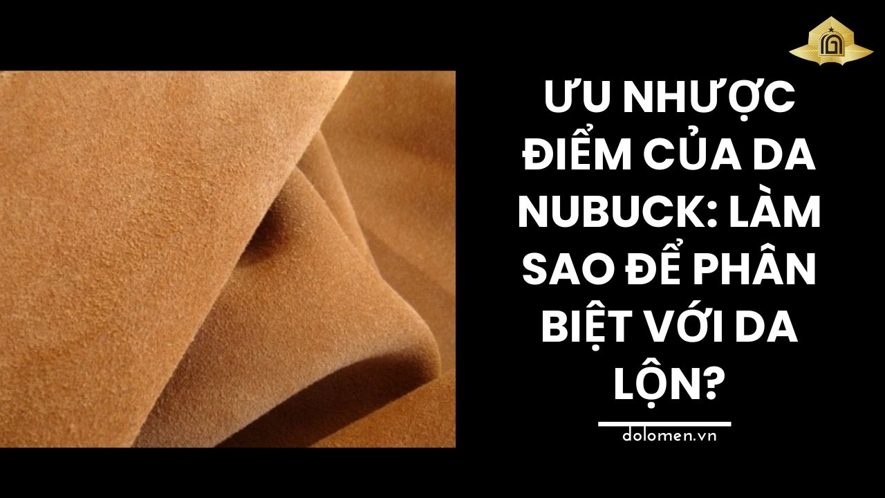 Ưu Nhược Điểm Của Da Nubuck: Làm Sao Để Phân Biệt Với Da Lộn?
