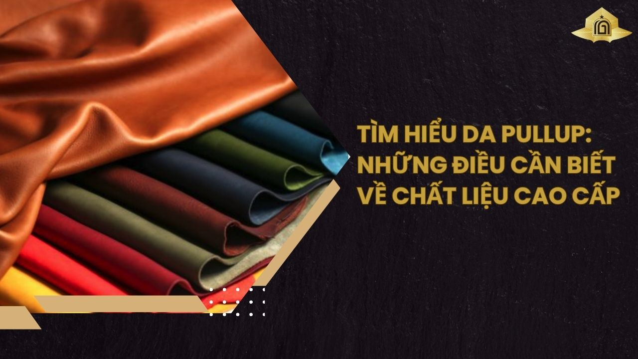 Tìm Hiểu Da Pullup: Những Điều Cần Biết về Chất Liệu Cao Cấp