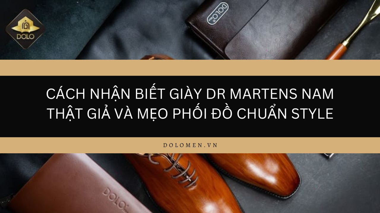 Cách nhận biết giày Dr Martens nam thật giả và mẹo phối đồ chuẩn style