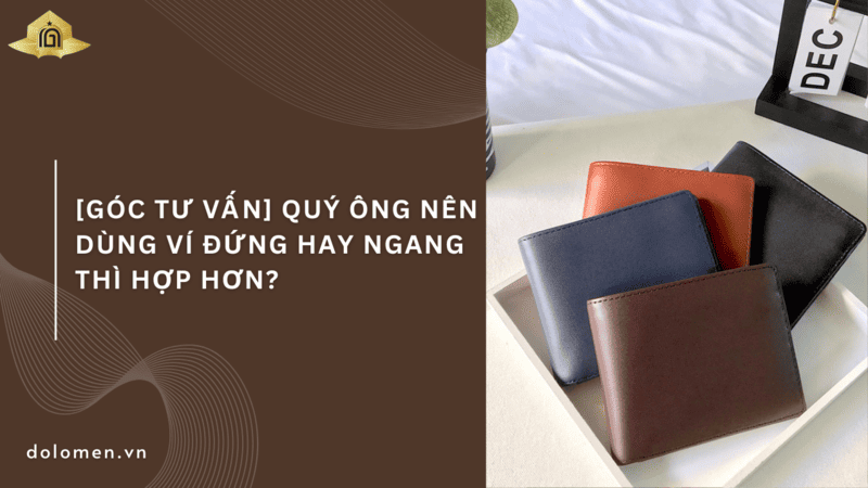 [Góc tư vấn] Quý ông nên dùng ví đứng hay ngang thì hợp hơn?
