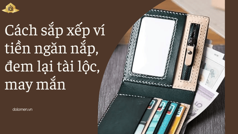 Cách sắp xếp ví tiền ngăn nắp, đem lại tài lộc, may mắn