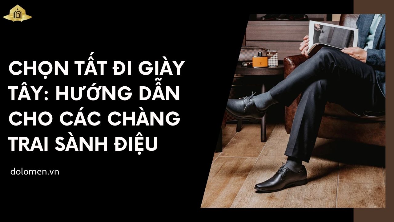 Chọn Tất Đi Giày Tây: Hướng Dẫn Cho Các Chàng Trai Sành Điệu