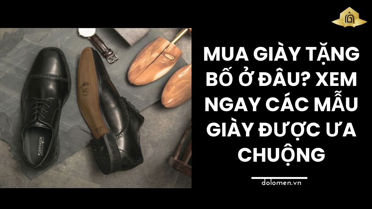 Mua Giày Tặng Bố Ở Đâu? Xem Ngay Các Mẫu Giày Được Ưa Chuộng