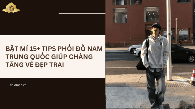 Bật mí 15+ tips phối đồ nam Trung Quốc giúp chàng tăng vẻ đẹp trai