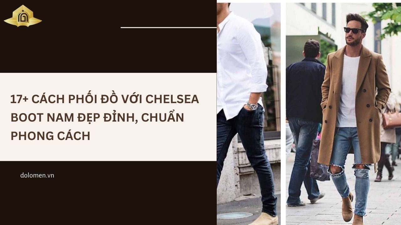 17+ Cách Phối Đồ Với Chelsea Boot Nam Đẹp Đỉnh, Chuẩn Phong Cách
