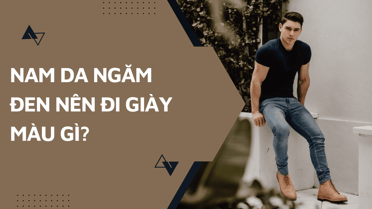 Nam da ngăm đen nên đi giày màu gì? Nguyên tắc chọn màu phù hợp