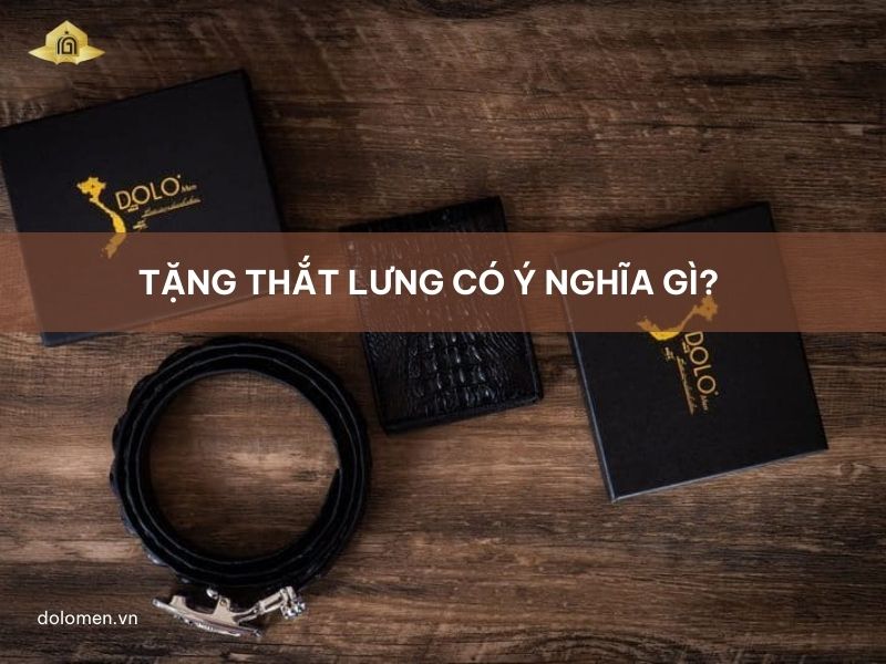 Tặng thắt lưng có ý nghĩa gì? Top các mẫu thắt lưng nam đẹp tại DOLO