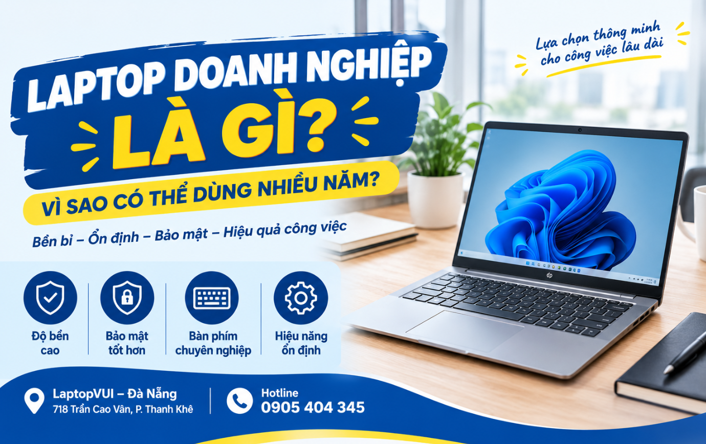 Laptop Doanh Nghiệp Là Gì? Vì Sao Có Thể Dùng Nhiều Năm?