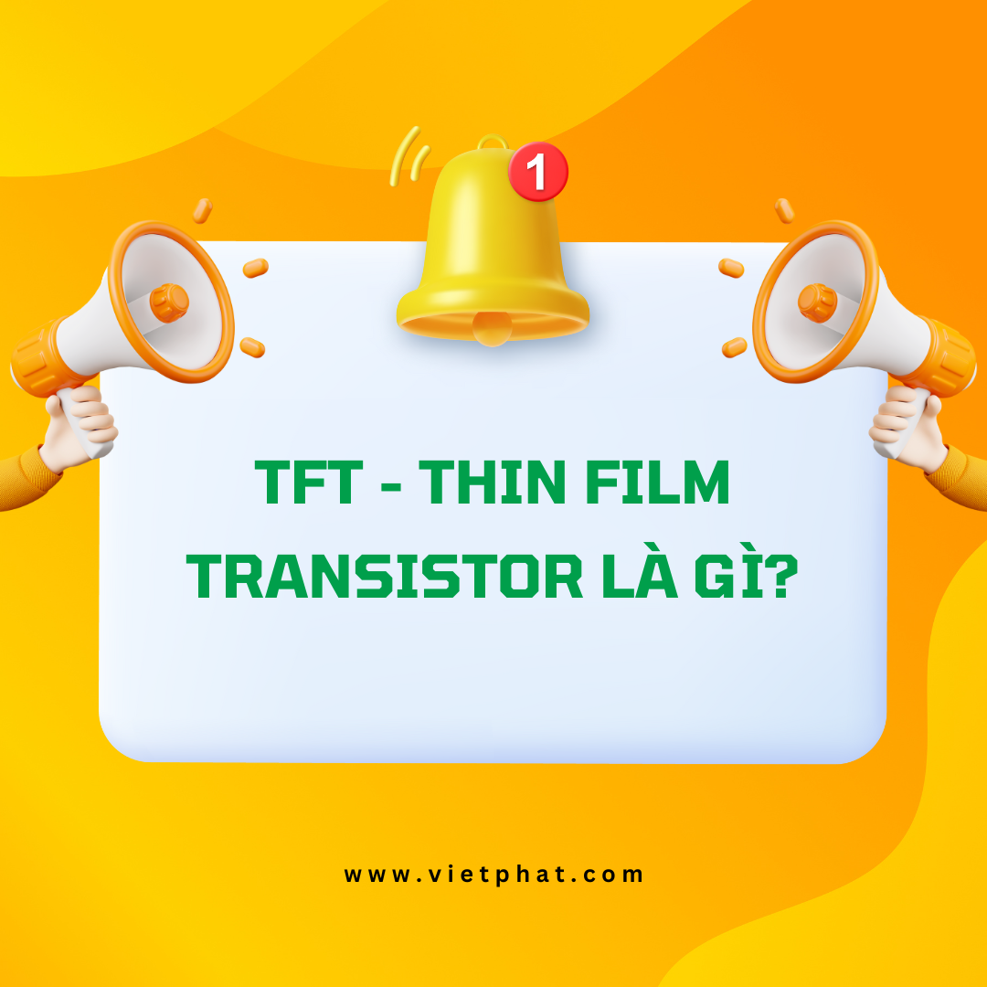 TFT - Thin Film Transistor là gì?