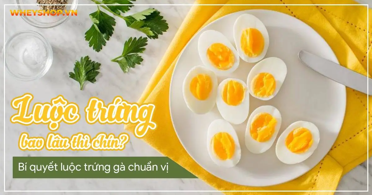 Luộc trứng bao lâu thì chín? Bí quyết luộc trứng gà chuẩn vị