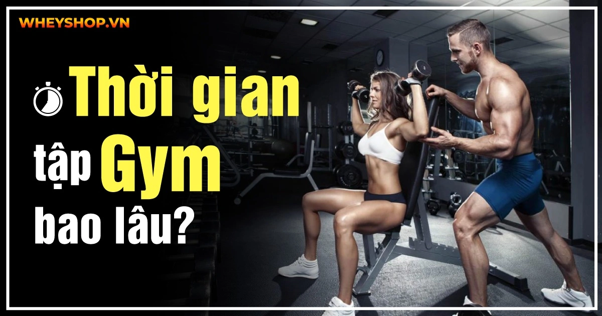 Thời gian tập gym bao lâu một ngày? Tập gym bao lâu thì có hiệu quả?