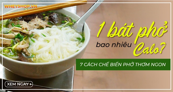 1 bát phở bao nhiêu calo? 7 Cách chế biến phở thơm ngon bạn không nên bỏ qua