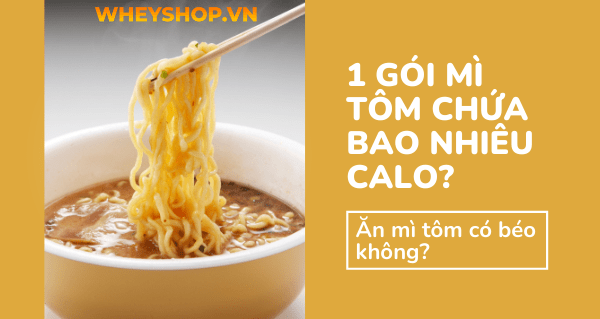 1 gói mì tôm chứa bao nhiêu calo? Ăn mì tôm có béo không?