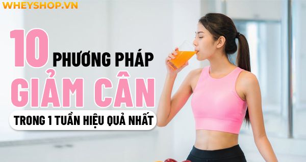 10 phương pháp giảm cân trong 1 tuần hiệu quả nhất