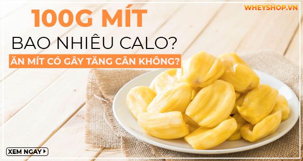 100g mít bao nhiêu calo? Ăn mít có gây tăng cân không?