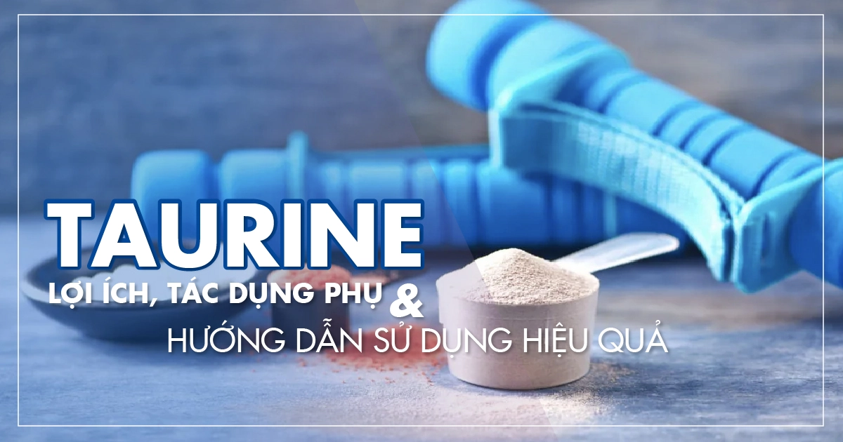 Taurine: Lợi ích, tác dụng phụ và hướng dẫn sử dụng hiệu quả