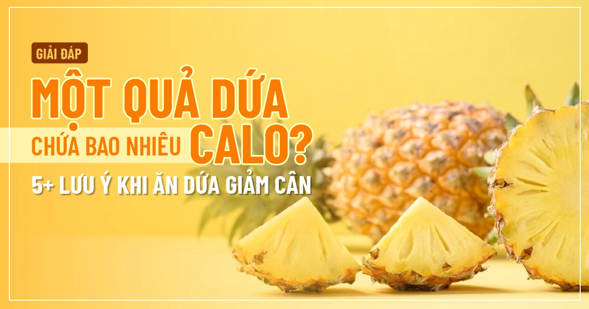 Giải đáp: Một quả dứa chứa bao nhiêu calo? 5+ Lưu ý khi ăn dứa giảm cân