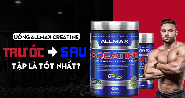 Uống Allmax Creatine trước hay sau tập là tốt nhất?