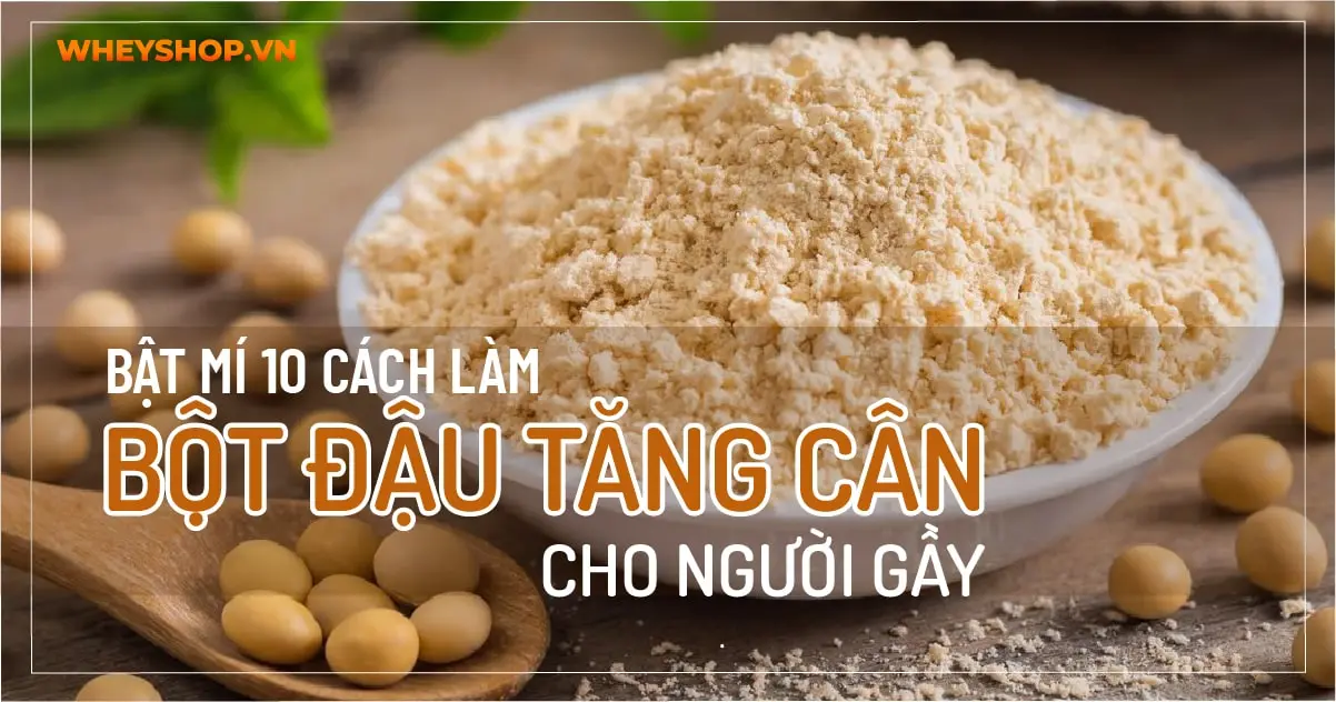 Bật mí: 10 cách làm bột đậu tăng cân cho người gầy
