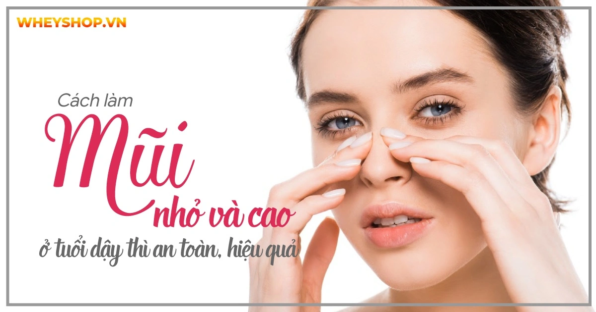 Cách làm mũi nhỏ và cao ở tuổi dậy thì an toàn, hiệu quả